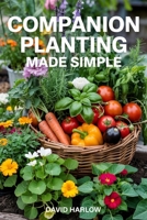 Companion Planting Made Simple: Proven, Step-by-Step Strategies to Boost Yields, Control Pests Without Chemicals, and Build a Healthier, More Resilient Backyard Garden B0GT2J3CRB Book Cover