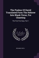 The Psalms Of David Translated Form The Hebrew Into Blank Verse, For Chanting: The First Five Days, Part 1... 1021871303 Book Cover