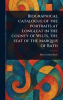 Biographical Catalogue of the Portraits at Longleat in the County of Wilts, the Seat of the Marquis of Bath 1013693078 Book Cover