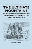 The ultimate mountains : an account of four months' mountain exploring in the central Himilaya 1446544141 Book Cover