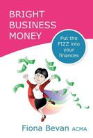 Bright Business Money: Put the Fizz Into Your Finances 1508847819 Book Cover
