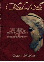 Blood and Silk: The Hidden Love Story of Mary Magdalene and Jesus of Nazareth 1770672710 Book Cover