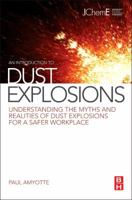 An Introduction to Dust Explosions: Understanding the Myths and Realities of Dust Explosions for a Safer Workplace 0123970075 Book Cover