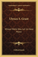 Ulysses S. Grant: Whose Motto Was, Let Us Have Peace 1432571613 Book Cover