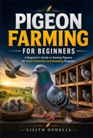 Pigeon Farming For Beginners: A Beginner’s Guide to Raising Pigeons for Meat Production and Breeding Purposes B0H3P1JGW1 Book Cover