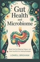 Gut Health And Microbiome: Break Free from Bloating, Fatigue, and Brain Fog with Gut Healing Strategies B0F6K482GH Book Cover