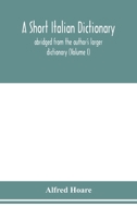 A short Italian dictionary; abridged from the author's larger dictionary (Volume I) 9354154255 Book Cover