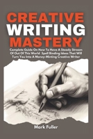 Creative Writing Mastery: Complete Guide On How To Have A Steady Stream of Out of This World Spell Binding Ideas That Will Turn You Into A Money Minting Creative Writer 169093719X Book Cover