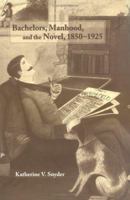 Bachelors, Manhood, and the Novel, 1850-1925 0521100968 Book Cover