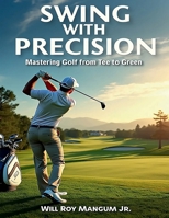 Swing with Precision Mastering Golf from Green to Tee 1304049841 Book Cover