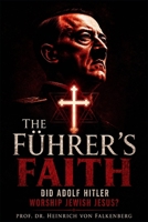 The Führer's Faith: Did Adolf Hitler Worship Jewish Jesus? (A Historical Investigation of Positive Christianity in the Third Reich, and the Aryan Christ Myth) B0H565YZM1 Book Cover