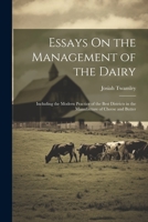 Essays On the Management of the Dairy: Including the Modern Practice of the Best Districts in the Manufacture of Cheese and Butter 1021644560 Book Cover