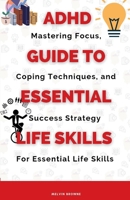 ADHD Guide To Essential Life Skills: Mastering Focus, Coping Techniques, and Success Strategies for Essential Life Skills B0CW1G77DQ Book Cover
