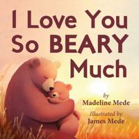 I Love You So BEARY Much: A Heartwarming Rhyming Picture Book for Babies and Toddlers 1967624011 Book Cover