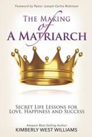 The Making of a Matriarch: Secret Life Lessons for Love, Happiness and Success 1545288887 Book Cover