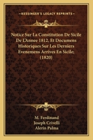 Notice Sur La Constitution De Sicile De L'Annee 1812, Et Documens Historiques Sur Les Derniers Evenemens Arrives En Sicile; (1820) 1167730038 Book Cover