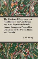 The Cultivated Evergreens: a Handbook of the Coniferous and Most Important Broad-Leaved Evergreens Planted for Ornament in the United States and 101031128X Book Cover