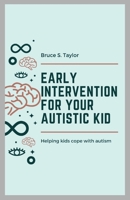 Early Intervention for Your Autistic Kid: Helping kids cope with autism B0BV4G1N13 Book Cover