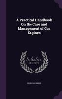 A Practical Handbook on the Care and Management of Gas Engines (Classic Reprint) 1168045983 Book Cover