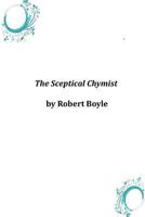 The Sceptical Chymist: Or, Chymico-Physical Doubts & Paradoxes, Touching 1976097401 Book Cover