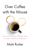 Over Coffee with the Mouse: Life and Leadership Wisdom from 32 Years at Disney and Beyond 1544520808 Book Cover