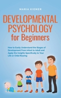 Developmental Psychology for Beginners How to Easily Understand the Stages of Development From Infant to Adult and Apply the Insights Specifically to Your Life or Child Rearing B0CKZ154T5 Book Cover
