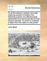 To all the serious, honest, and well-meaning people of Ireland, the following queries are affectionately addressed and recommended to their serious ... a letter from the editor to the printer 1171362765 Book Cover