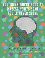 You Think you're good at mazes? here's some you'll never solve - Mazes for kids -  large print '8.5x11 in' Mazes for kids age 8-10: Puzzle Book - mazes for teens & toddlers 1675163677 Book Cover