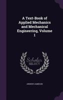 A Text-Book of Applied Mechanics and Mechanical Engineering, Volume 1 1145691188 Book Cover