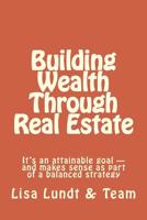 Building Wealth Through Real Estate: It's an attainable goal and makes sense as part of a balanced strategy 149759491X Book Cover