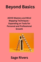 Beyond Basics: ADHD Mastery and Mind Mapping Techniques - Expanding on Tools for Personal and Professional Growth 1806250888 Book Cover