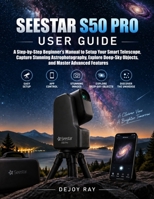 Seestar S50 Pro User Guide: A Step-by-Step Beginner’s Manual to Setup Your Smart Telescope, Capture Stunning Astrophotography, Explore Deep-Sky Objects, and Master Advanced Features B0HKGZQKMQ Book Cover