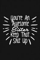 You're An Awesome Sister Keep That Shit Up: Funny Joke Appreciation, Birthday Gift Idea for Sisters. Sarcastic Gag Notebook. 120 pages 6�9. 1654648094 Book Cover