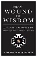 From Wound to Wisdom: A Shamanic Approach to Healing Emotional Trauma 1737805537 Book Cover