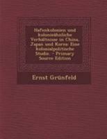 Hafenkolonien und kolonie�hnliche Verh�ltnisse in China, Japan und Korea: Eine kolonialpolitische Studie. 0274919028 Book Cover