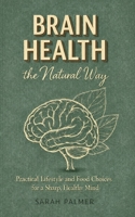 Brain Health the Natural Way: Practical Lifestyle and Food Choices for a Sharp, Healthy Mind B0GBZ69YPD Book Cover