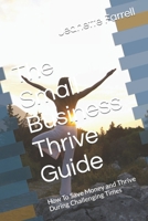 The Small Business Thrive Guide: How To Save Money and Thrive During Challenging Times B0BDW7N6PB Book Cover