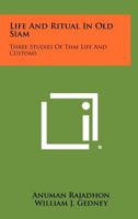 Life And Ritual In Old Siam: Three Studies Of Thai Life And Customs 1258476061 Book Cover