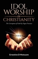 Idol Worship In Christiany: The Corruption of Faith by Pagan Practices 0578714388 Book Cover