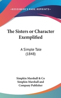 The Sisters Or Character Exemplified: A Simple Tale 1120928354 Book Cover