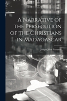 A Narrative of the Persecution of the Christians in Madagascar: With Details of the Escape of Six Christian Refugees Now in England 1018941797 Book Cover