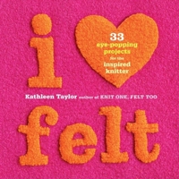 I [Heart] Felt: 33 Eye-Popping Projects for the Inspired Knitter 1561589527 Book Cover