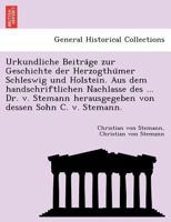 Urkundliche Beiträge zur Geschichte der Herzogthümer Schleswig und Holstein. Aus dem handschriftlichen Nachlasse des ... Dr. v. Stemann herausgegeben von dessen Sohn C. v. Stemann. 1241787425 Book Cover