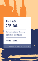 Art as Capital: The Intersection of Science, Technology, and the Arts 1538154226 Book Cover