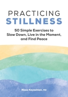 Practicing Stillness: 50 Simple Exercises to Slow Down, Live in the Moment, and Find Peace 1638077983 Book Cover