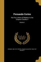 Fernando Cortes: His Five Letters of Relation to the Emperor Charles V; Volume 1 1362236276 Book Cover