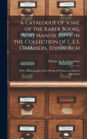 A Catalogue of Some of the Rarer Books, Also Manuscripts, in the Collection of C. E. S. Chambers 1014287502 Book Cover