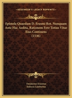 Epistola Quaedam D. Erasmi Rot. Nunquam Ante Hac Aedita, Rationem Fere Totius Vitae Eius Continens (1536) 1104741458 Book Cover