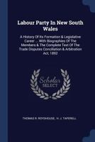 Labour Party In New South Wales: A History Of Its Formation & Legislative Career ... With Biographies Of The Members & The Complete Text Of The Trade Disputes Conciliation & Arbitration Act, 1892... 137718563X Book Cover