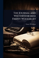 The Journal and Writings of Miss Fanny Woodbury 1023732718 Book Cover